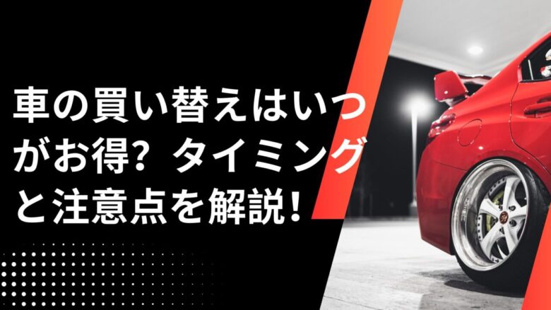 車の買い替えはいつがお得？タイミングと注意点を解説！